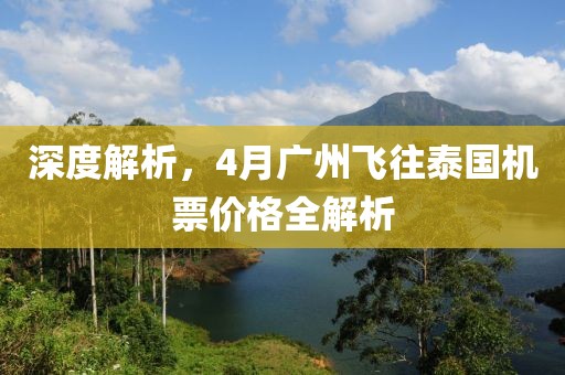 深度解析，4月广州飞往泰国机票价格全解析
