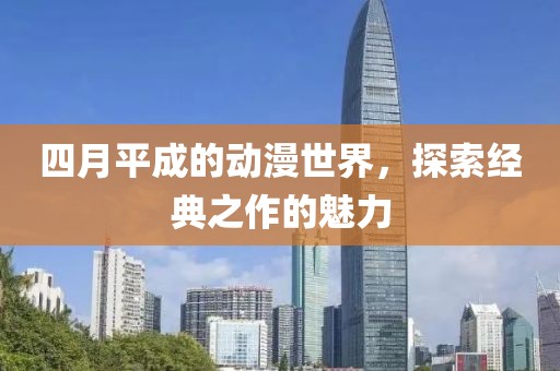 四月平成的动漫世界，探索经典之作的魅力
