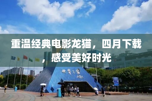 重温经典电影龙猫，四月下载，感受美好时光