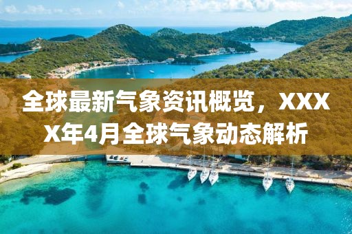 全球最新气象资讯概览，XXXX年4月全球气象动态解析