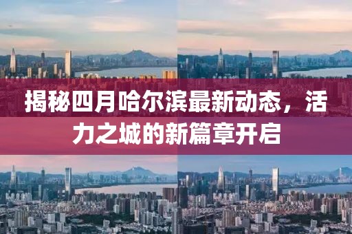揭秘四月哈尔滨最新动态，活力之城的新篇章开启