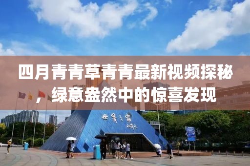 四月青青草青青最新视频探秘，绿意盎然中的惊喜发现