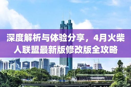 深度解析与体验分享，4月火柴人联盟最新版修改版全攻略