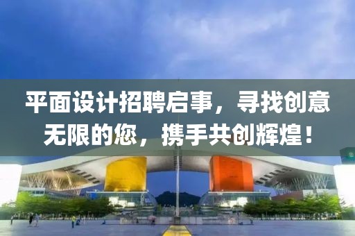 平面设计招聘启事，寻找创意无限的您，携手共创辉煌！