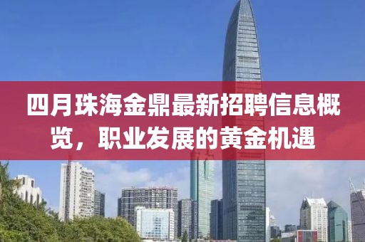 四月珠海金鼎最新招聘信息概览，职业发展的黄金机遇