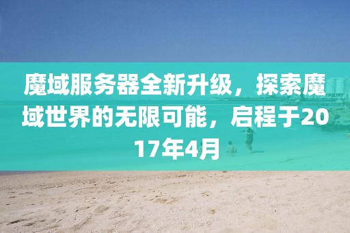 魔域服务器全新升级，探索魔域世界的无限可能，启程于2017年4月