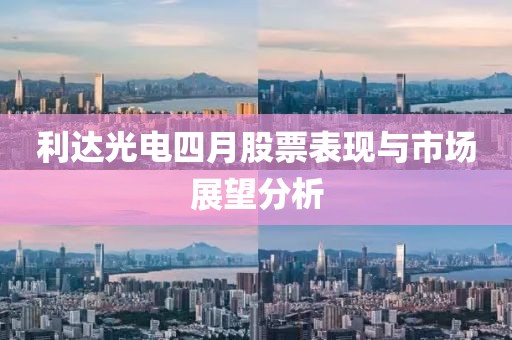 利达光电四月股票表现与市场展望分析