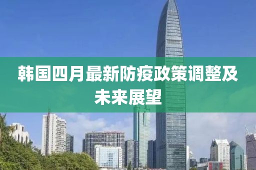 韩国四月最新防疫政策调整及未来展望
