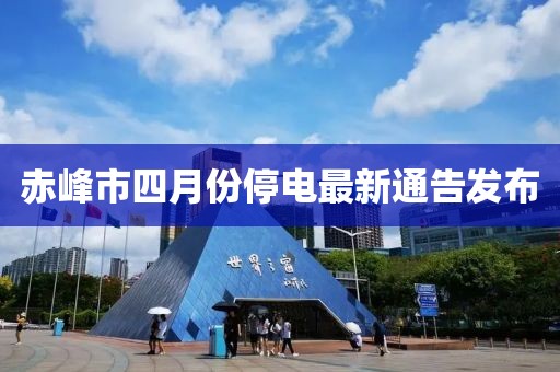 赤峰市四月份停电最新通告发布