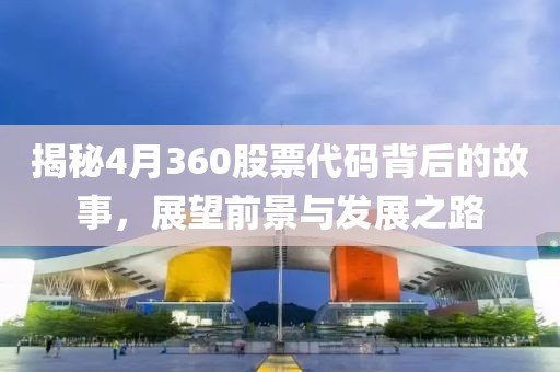 揭秘4月360股票代码背后的故事，展望前景与发展之路