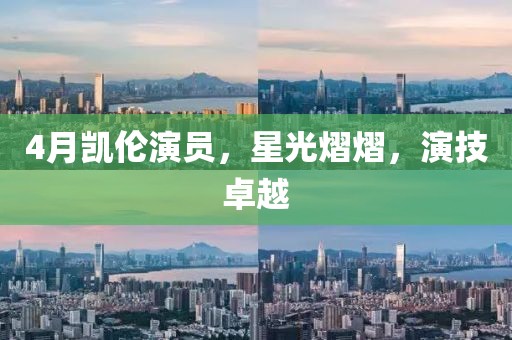 4月凯伦演员，星光熠熠，演技卓越