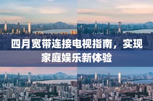 四月宽带连接电视指南，实现家庭娱乐新体验