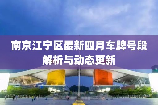 南京江宁区最新四月车牌号段解析与动态更新