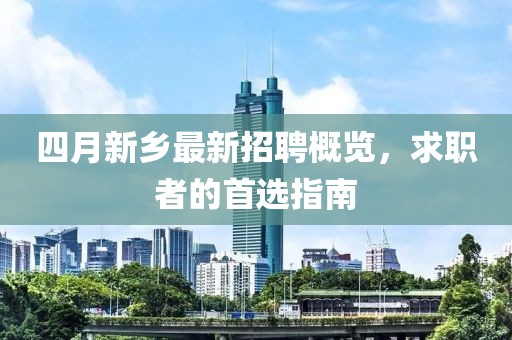 四月新乡最新招聘概览，求职者的首选指南