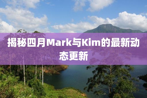 揭秘四月Mark与Kim的最新动态更新