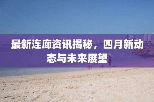 最新连廊资讯揭秘，四月新动态与未来展望
