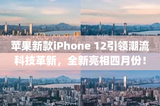 苹果新款iPhone 12引领潮流科技革新，全新亮相四月份！