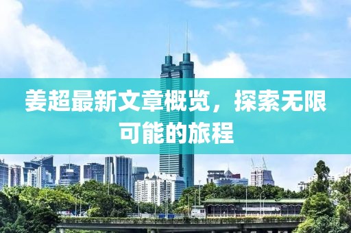 姜超最新文章概览，探索无限可能的旅程