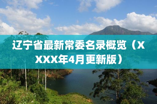 辽宁省最新常委名录概览（XXXX年4月更新版）