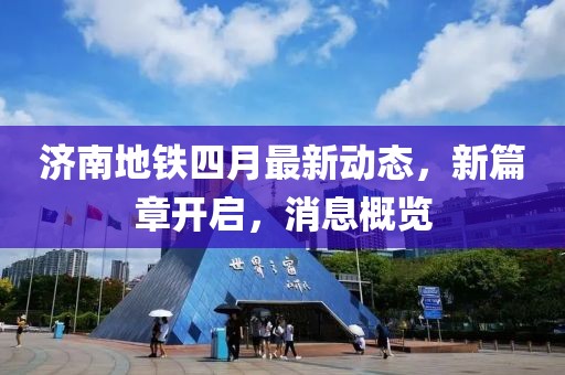 济南地铁四月最新动态，新篇章开启，消息概览