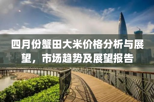 四月份蟹田大米价格分析与展望，市场趋势及展望报告