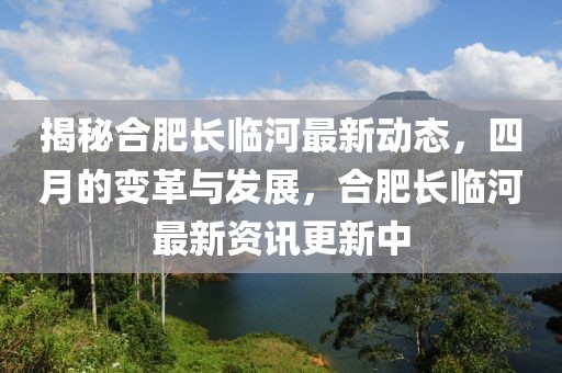 揭秘合肥长临河最新动态，四月的变革与发展，合肥长临河最新资讯更新中