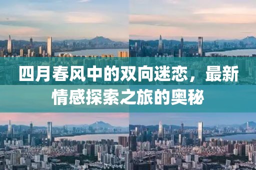 四月春风中的双向迷恋，最新情感探索之旅的奥秘
