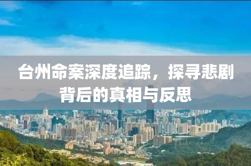 台州命案深度追踪，探寻悲剧背后的真相与反思