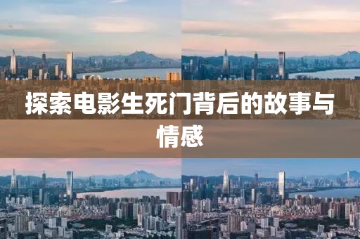 探索电影生死门背后的故事与情感