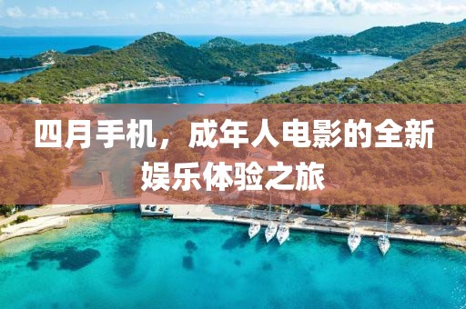 四月手机，成年人电影的全新娱乐体验之旅