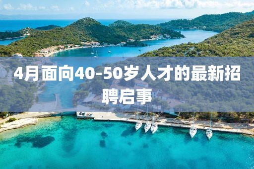4月面向40-50岁人才的最新招聘启事