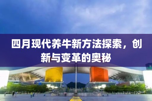 四月现代养牛新方法探索，创新与变革的奥秘