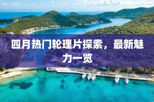 四月热门轮理片探索，最新魅力一览