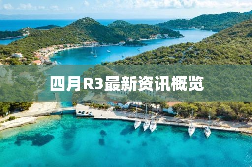 四月R3最新资讯概览