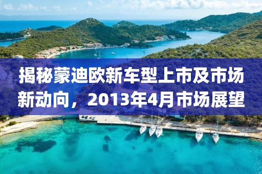 揭秘蒙迪欧新车型上市及市场新动向，2013年4月市场展望