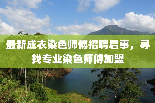 最新成衣染色师傅招聘启事，寻找专业染色师傅加盟