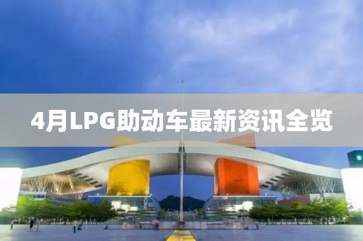 4月LPG助动车最新资讯全览