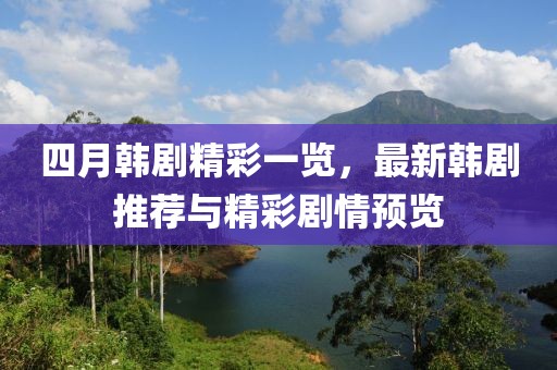 四月韩剧精彩一览，最新韩剧推荐与精彩剧情预览
