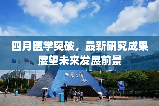 四月医学突破，最新研究成果展望未来发展前景