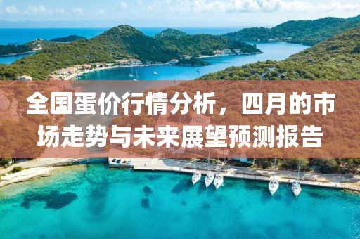 全国蛋价行情分析，四月的市场走势与未来展望预测报告
