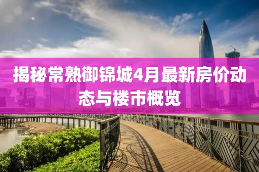 揭秘常熟御锦城4月最新房价动态与楼市概览