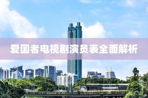 爱国者电视剧演员表全面解析