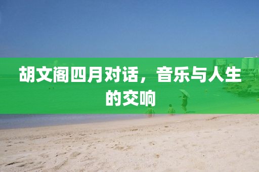 胡文阁四月对话，音乐与人生的交响