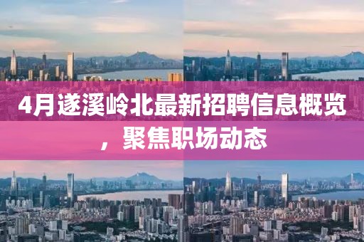 4月遂溪岭北最新招聘信息概览，聚焦职场动态