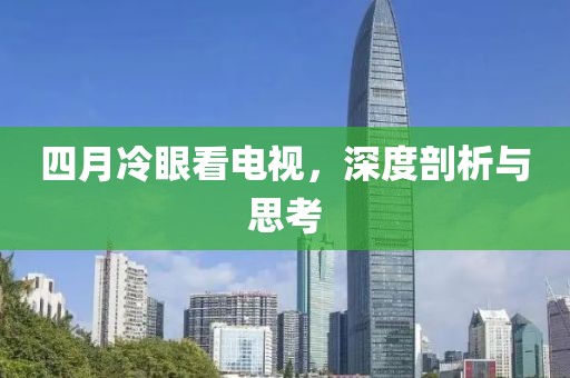 四月冷眼看电视，深度剖析与思考