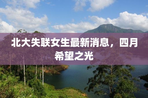 北大失联女生最新消息，四月希望之光