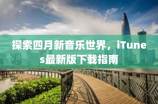 探索四月新音乐世界，iTunes最新版下载指南