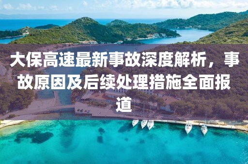 大保高速最新事故深度解析，事故原因及后续处理措施全面报道