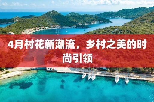 4月村花新潮流，乡村之美的时尚引领