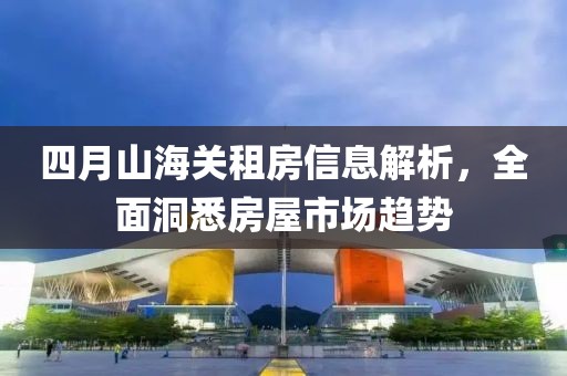 四月山海关租房信息解析，全面洞悉房屋市场趋势